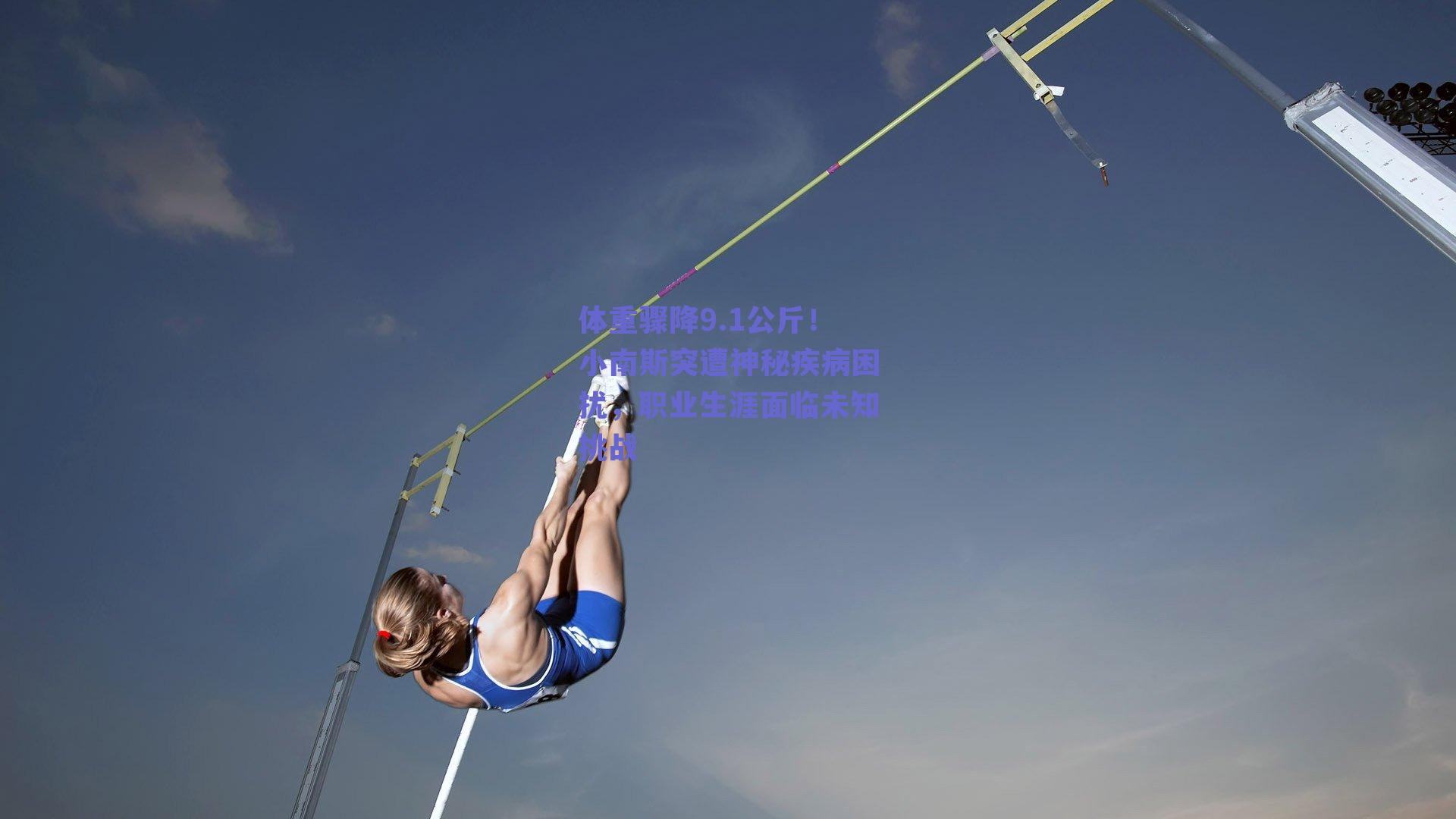 体重骤降9.1公斤!小南斯突遭神秘疾病困扰,职业生涯面临未知挑战