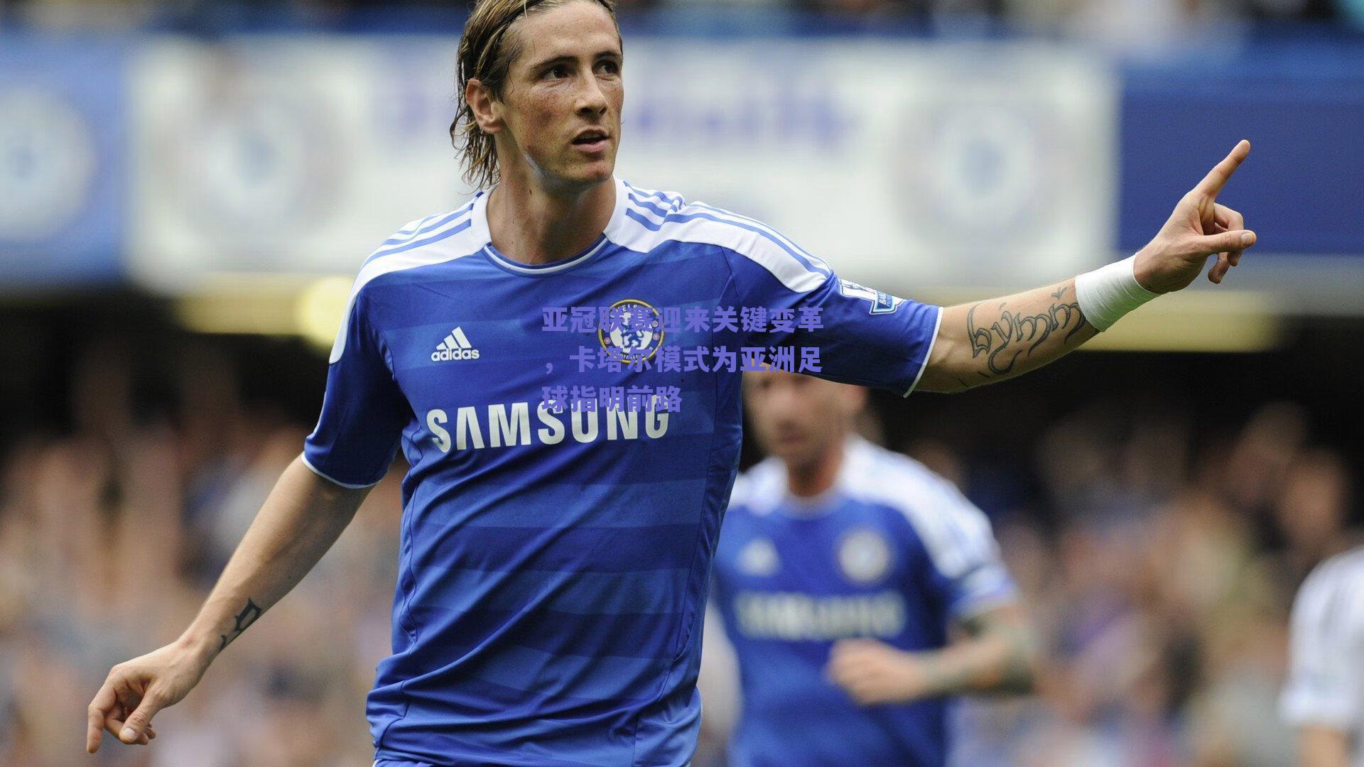 亚冠联赛迎来关键变革，卡塔尔模式为亚洲足球指明前路