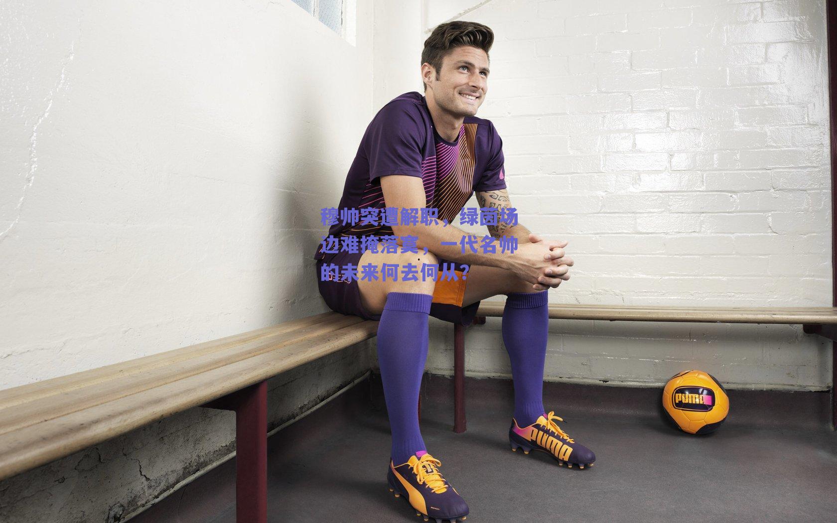 穆帅突遭解职，绿茵场边难掩落寞，一代名帅的未来何去何从？