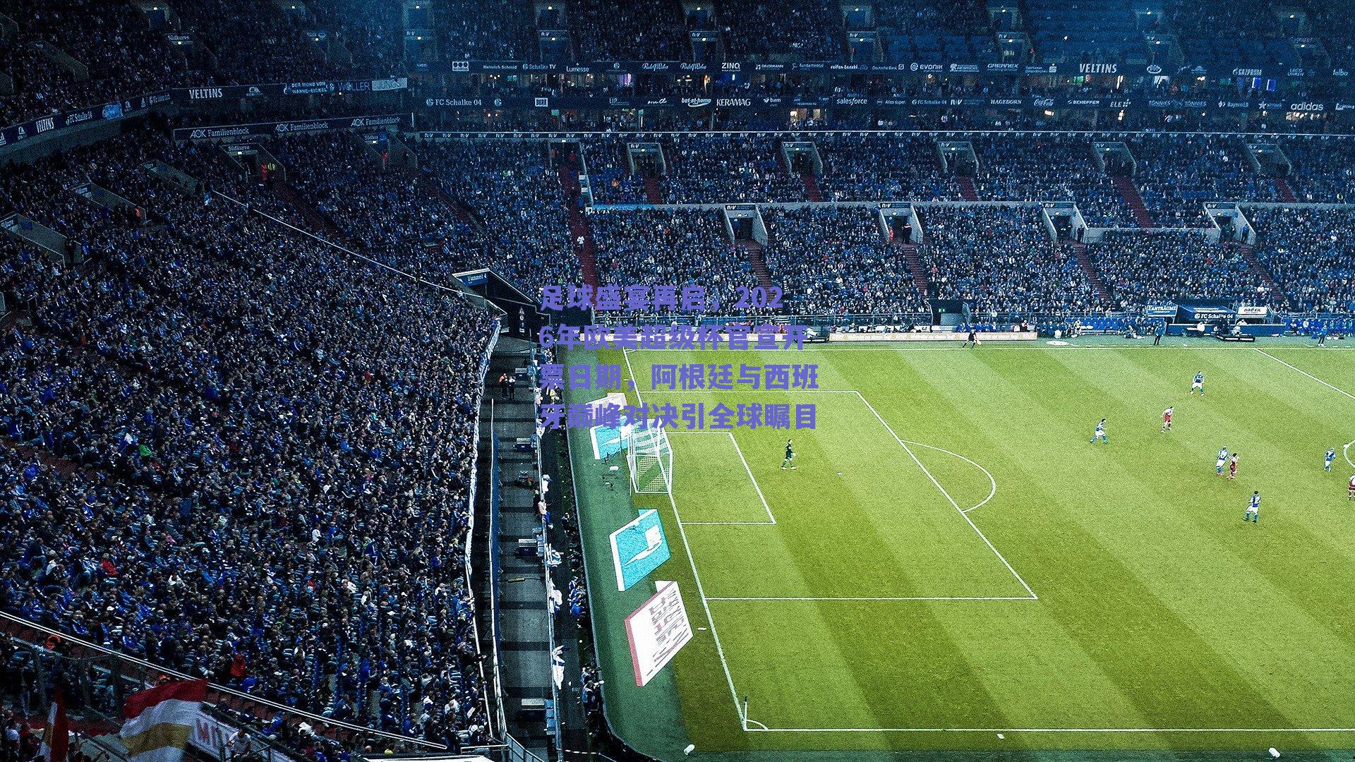 足球盛宴再启，2026年欧美超级杯官宣开票日期，阿根廷与西班牙巅峰对决引全球瞩目